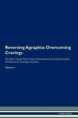 Read Online Reversing Agraphia: Overcoming Cravings The Raw Vegan Plant-Based Detoxification & Regeneration Workbook for Healing Patients. Volume 3 - Health Central | ePub