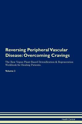 Read Reversing Peripheral Vascular Disease: Overcoming Cravings The Raw Vegan Plant-Based Detoxification & Regeneration Workbook for Healing Patients.Volume 3 - Health Central file in ePub