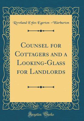Full Download Counsel for Cottagers and a Looking-Glass for Landlords (Classic Reprint) - Rowland Eyles Egerton -Warburton | ePub