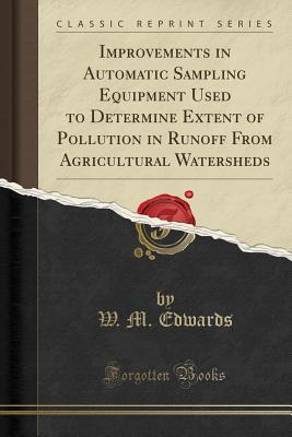 Read Online Improvements in Automatic Sampling Equipment Used to Determine Extent of Pollution in Runoff from Agricultural Watersheds (Classic Reprint) - W M Edwards | ePub