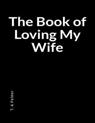 Full Download The Book of Loving My Wife: A Blank Lined Writing Journal for Personal and Artistic Transformation - T a Palmer | ePub