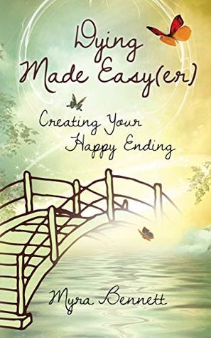 Download Dying Made Easy(er): Creating Your Happy Ending - Myra Bennett | PDF