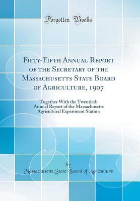 Read Online Fifty-Fifth Annual Report of the Secretary of the Massachusetts State Board of Agriculture, 1907: Together with the Twentieth Annual Report of the Massachusetts Agricultural Experiment Station (Classic Reprint) - Massachusetts State Board of Agriculture | PDF