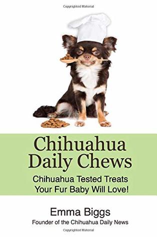 Read Chihuahua Daily Chews: Chihuahua Tested Treats Your Fur Baby Will Love! - Emma Biggs file in ePub