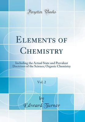 Full Download Elements of Chemistry, Vol. 2: Including the Actual State and Prevalent Doctrines of the Science; Organic Chemistry (Classic Reprint) - Edward Turner file in PDF