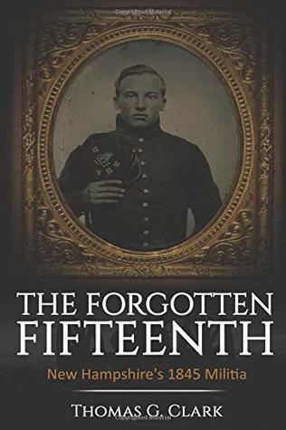 Read Online The Forgotten Fifteenth: New Hampshire's 1845 Militia - Thomas G. Clark Clark | PDF