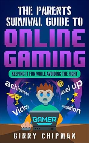Download The Parents Survival Guide to Online Gaming: Keeping it fun while avoiding the fight - Ginny Chipman | PDF