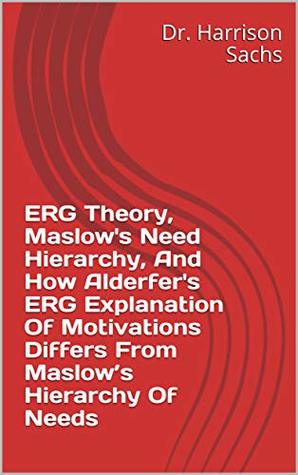 Read ERG Theory, Maslow's Need Hierarchy, And How Alderfer's ERG Explanation Of Motivations Differs From Maslow’s Hierarchy Of Needs - Dr. Harrison Sachs | PDF