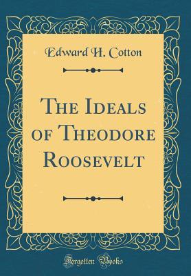 Read The Ideals of Theodore Roosevelt (Classic Reprint) - Edward H Cotton | PDF