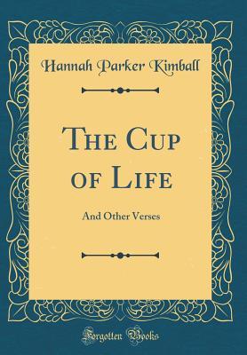 Read Online The Cup of Life: And Other Verses (Classic Reprint) - Hannah Parker Kimball | PDF