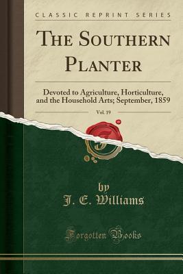 Read Online The Southern Planter, Vol. 19: Devoted to Agriculture, Horticulture, and the Household Arts; September, 1859 (Classic Reprint) - J.E. Williams | ePub