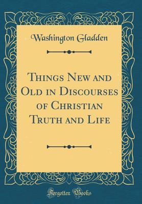 Download Things New and Old in Discourses of Christian Truth and Life (Classic Reprint) - Washington Gladden | ePub