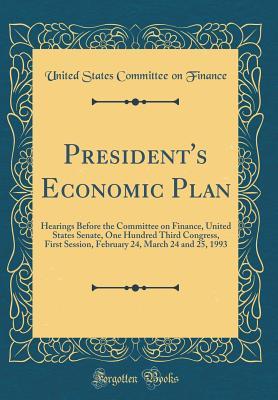Download President's Economic Plan: Hearings Before the Committee on Finance, United States Senate, One Hundred Third Congress, First Session, February 24, March 24 and 25, 1993 (Classic Reprint) - United States Committee on Finance file in PDF