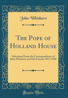 Read Online The Pope of Holland House: Selections from the Correspondence of John Whishaw and His Friends 1813-1840 (Classic Reprint) - John Whishaw file in PDF