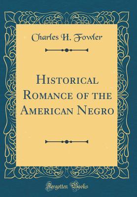Read Online Historical Romance of the American Negro (Classic Reprint) - Charles H. Fowler | PDF