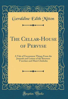 Full Download The Cellar-House of Pervyse: A Tale of Uncommon Things from the Journals and Letters of the Baroness t'Serclaes and Mairi Chisholm (Classic Reprint) - G.E. Mitton | PDF