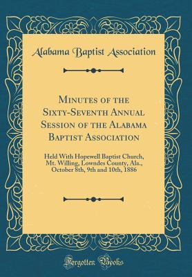Download Minutes of the Sixty-Seventh Annual Session of the Alabama Baptist Association: Held with Hopewell Baptist Church, Mt. Willing, Lowndes County, Ala., October 8th, 9th and 10th, 1886 (Classic Reprint) - Alabama Baptist Association | ePub