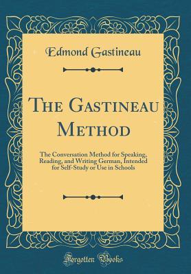 Read Online The Gastineau Method: The Conversation Method for Speaking, Reading, and Writing German, Intended for Self-Study or Use in Schools (Classic Reprint) - Edmond Gastineau | ePub