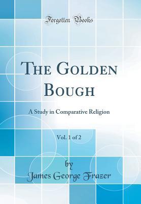Download The Golden Bough, Vol. 1 of 2: A Study in Comparative Religion (Classic Reprint) - James George Frazer | PDF