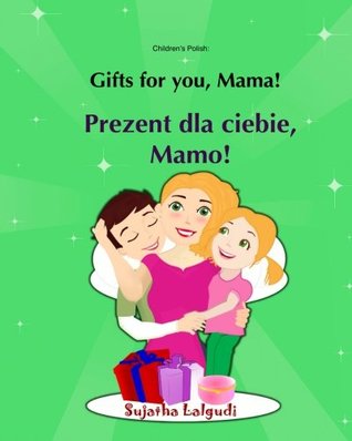 Full Download Gifts for you, Mama. Prezent dla ciebie, Mamo: Bilingual Polish English,Children's Picture Book English-Polish (Bilingual Edition),Polish language. 8 (Bilingual Polish books for children) - Sujatha Lalgudi | ePub