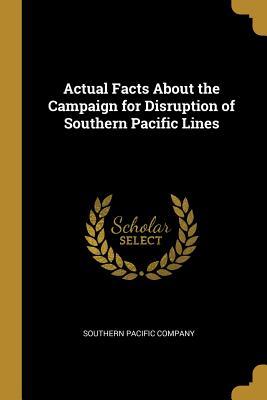 Download Actual Facts about the Campaign for Disruption of Southern Pacific Lines - Southern Pacific Company | PDF