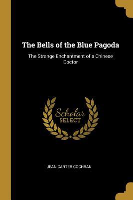 Full Download The Bells of the Blue Pagoda: The Strange Enchantment of a Chinese Doctor - Jean Carter Cochran file in ePub