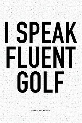 Download I Speak Fluent Golf: A 6x9 Inch Matte Softcover Notebook Diary with 120 Blank Lined Pages and a Funny Golfing Cover Slogan - Enrobed Golf Journals | PDF