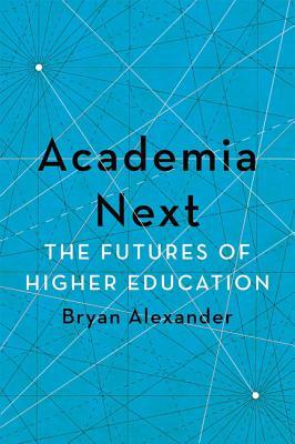 Download Academia Next: The Futures of Higher Education - Bryan Alexander | PDF