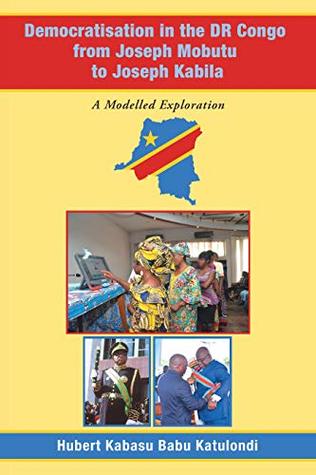 Full Download Democratisation in the Dr Congo from Joseph Mobutu to Joseph Kabila: A Modelled Exploration - Hubert Kabasu Babu Katulondi file in PDF