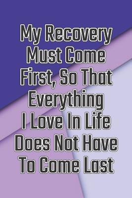 Full Download My Recovery Must Come First, So That Everything I Love in Life Does Not Have to Come Last: Daily Sobriety Journal for Addiction Recovery Alcoholics Anonymous, Narcotics Rehab, Living Sober Alcoholism, Working the 12 Steps & Traditions. 124 Pages. 6 X 9 - Worthyfashion file in ePub