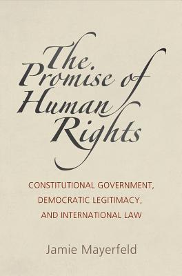 Read The Promise of Human Rights: Constitutional Government, Democratic Legitimacy, and International Law - Jamie Mayerfeld | ePub