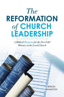 Read Online The Reformation of Church Leadership: A Biblical Blueprint for the Five-Fold Ministry in the Local Church - Byron Hamilton file in ePub