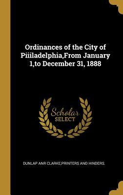 Read Online Ordinances of the City of Piiiladelphia, from January 1, to December 31, 1888 - Printers And Hinders Dunlap Anr Clarke file in ePub