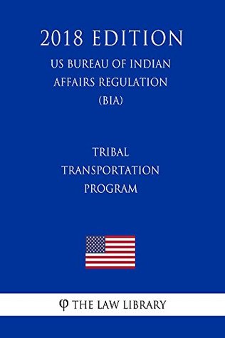 Read Online Tribal Transportation Program (US Bureau of Indian Affairs Regulation) (BIA) (2018 Edition) - The Law Library | ePub
