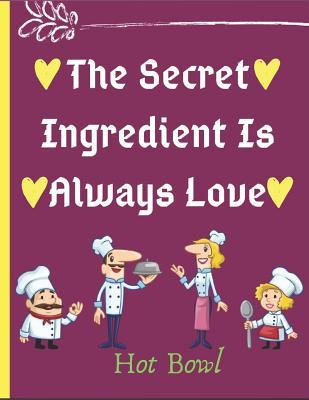 Read Online The Secret Ingredient Is Always Love: Blank Recipe Journal to Write in for Women, men & Childrens. Food Cookbook Design, Document all Your Special Recipes and Notes for Your Favorite  Specialy for Women, Wife, Mom 8.5 * 11 Inch - Hot Bowl | PDF