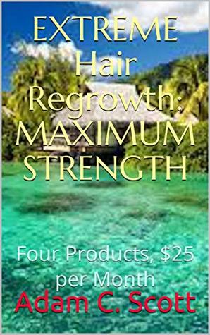 Download EXTREME Hair Regrowth: MAXIMUM STRENGTH: Four Products, $25 per Month - Adam C. Scott file in PDF