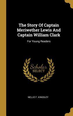 Full Download The Story Of Captain Meriwether Lewis And Captain William Clark: For Young Readers - Nellie Kingsley | PDF