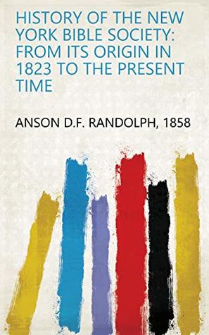Read History of the New York Bible Society: from Its Origin in 1823 to the Present Time - 1858 Anson D.F. Randolph file in PDF