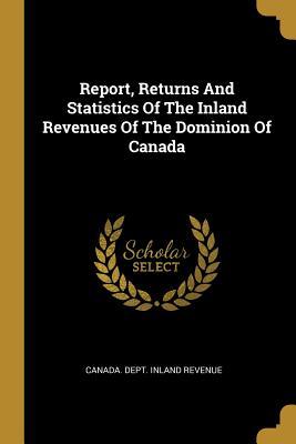 Download Report, Returns And Statistics Of The Inland Revenues Of The Dominion Of Canada - Canada Dept Inland Revenue | ePub