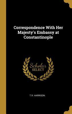 Read Online Correspondence With Her Majesty's Embassy at Constantinople - T R Harrison file in ePub