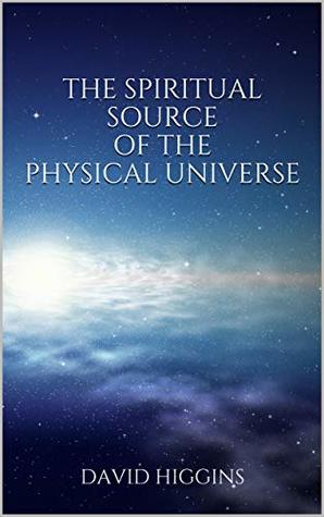 Full Download The Spiritual Source of the Physical Universe: The Demystification of Swedenborg's Metaphysics and Theology - David Higgins | ePub