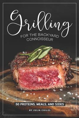Download Grilling for the Backyard Connoisseur: 50 Proteins, Meals, and Sides - Julia Chiles | PDF