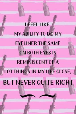 Full Download I Feel Like My Ability To Do My Eyeliner The Same On Both Eyes Is Reminiscent Of A Lot Things In My Life Close, But Never Quite Right: Blank Lined Notebook Journal Diary Composition Notepad 120 Pages 6x9 Paperback ( Eyeliner ) 3 -  | ePub