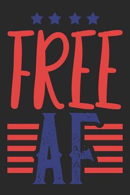Full Download Free AF: Funny 4th Of July Journal Notebook, Red White Blue, Patriotic Holiday, Freedom, Independence Day Diary -  | PDF