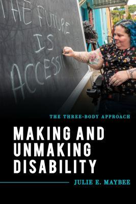 Read Online Making and Unmaking Disability: The Three-Body Approach - Julie E Maybee | ePub