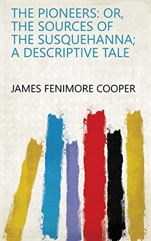 Read Online The Pioneers: Or, The Sources of the Susquehanna; a Descriptive Tale - James Fenimore Cooper | ePub