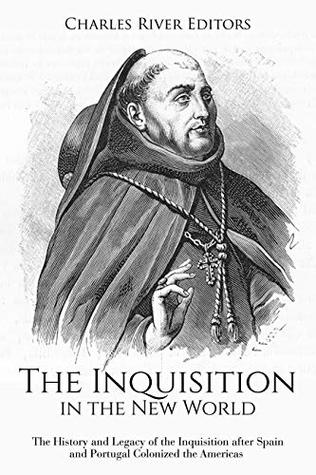 Read Online The Inquisition in the New World: The History and Legacy of the Inquisition after Spain and Portugal Colonized the Americas - Charles River Editors file in PDF
