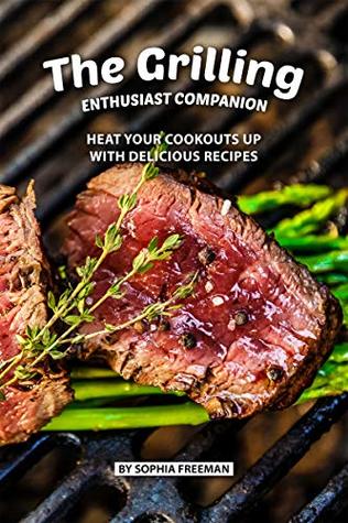 Read Online The Grilling Enthusiast Companion: Heat your Cookouts up with Delicious Recipes - Sophia Freeman | ePub