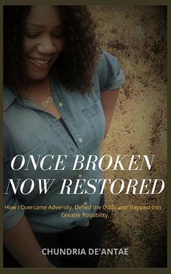 Full Download Once Broken Now Restored: How I Overcame Adversity, Defied the Odds and Stepped into Greater Possibility. - Chundria De'antae | ePub