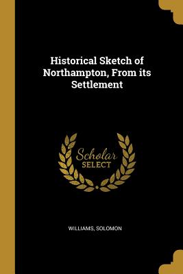 Download Historical Sketch of Northampton, From its Settlement - Williams Solomon | PDF